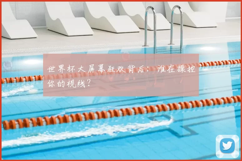 世界杯大屏幕狂欢背后:谁在操控你的视线?
