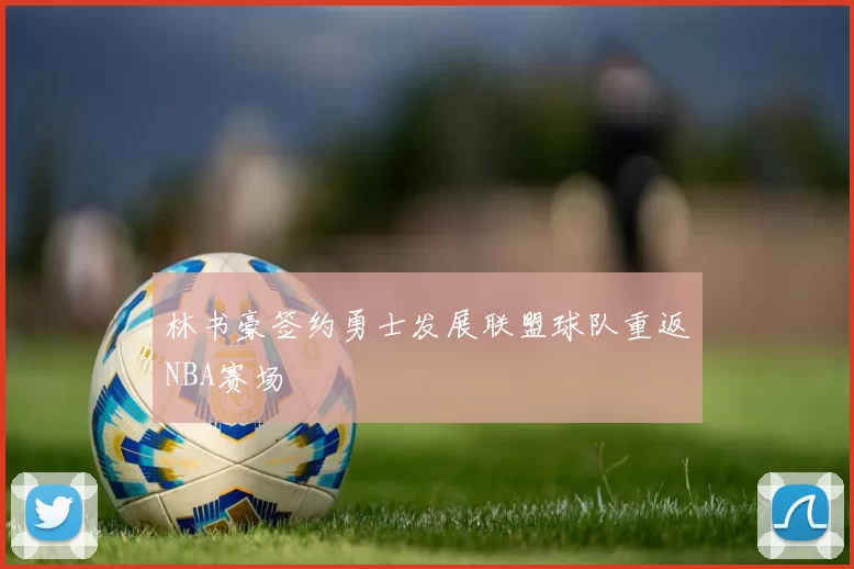 林书豪签约勇士发展联盟球队重返NBA赛场