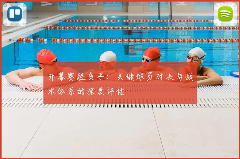 开幕赛胜负手：关键球员对决与战术体系的深度评估