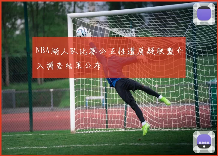 NBA湖人队比赛公正性遭质疑联盟介入调查结果公布