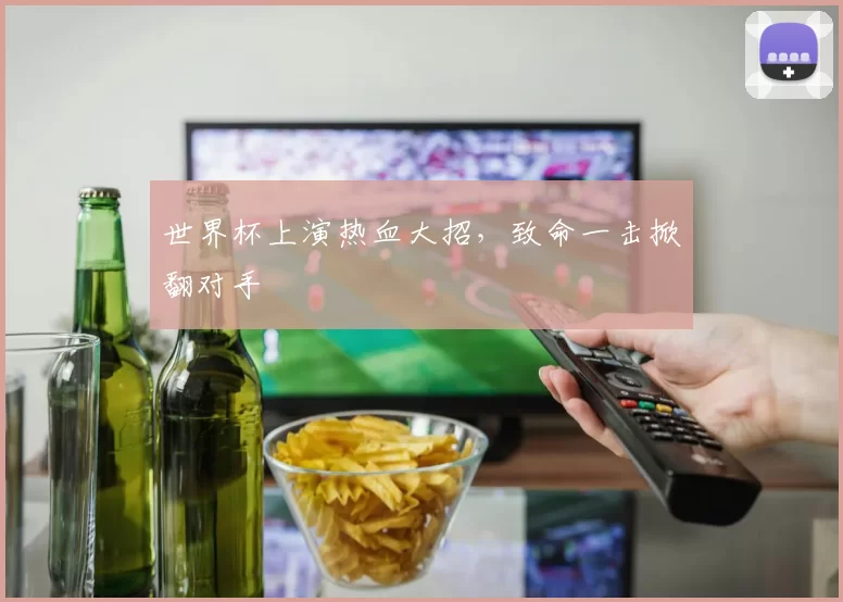 世界杯上演热血大招,致命一击掀翻对手