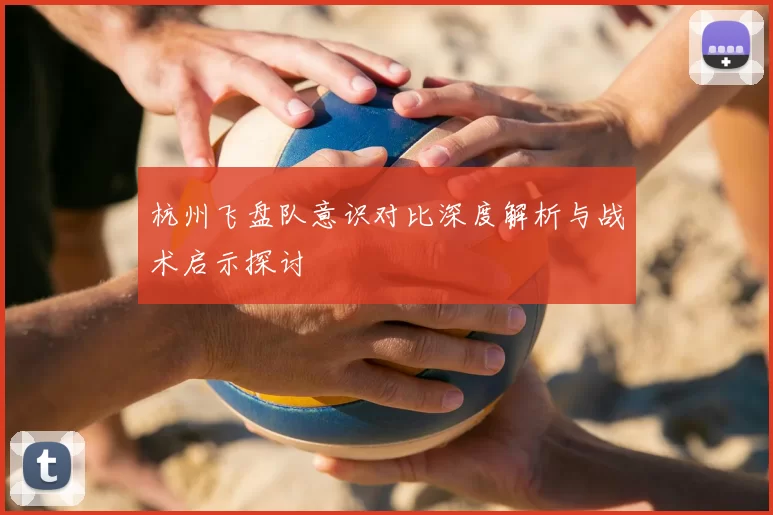 杭州飞盘队意识对比深度解析与战术启示探讨