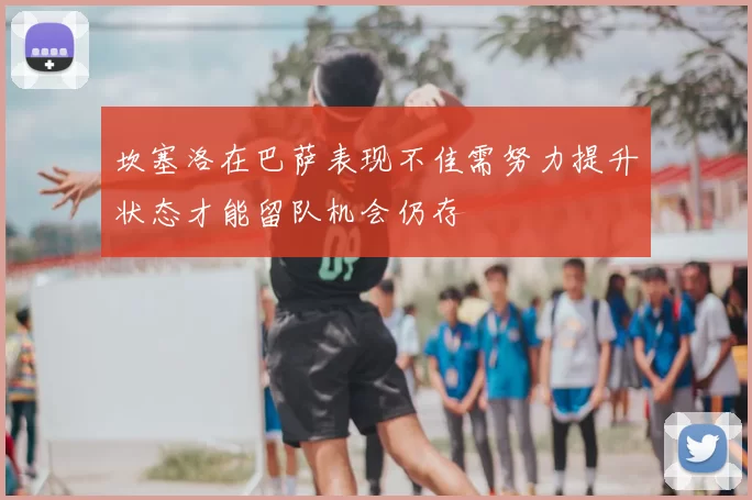 坎塞洛在巴萨表现不佳需努力提升状态才能留队机会仍存