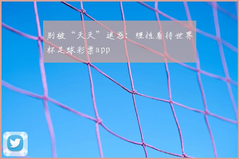 别被“天天”迷惑:理性看待世界杯足球彩票app