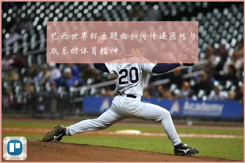 巴西世界杯主题曲如何传递团结与欢乐的体育精神