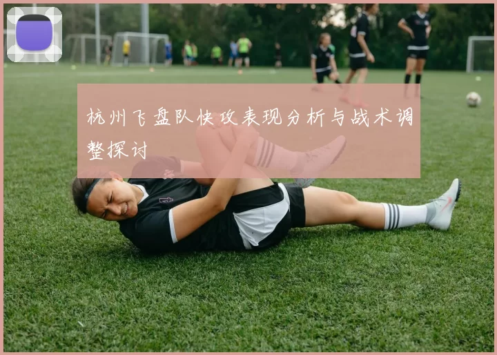 杭州飞盘队快攻表现分析与战术调整探讨