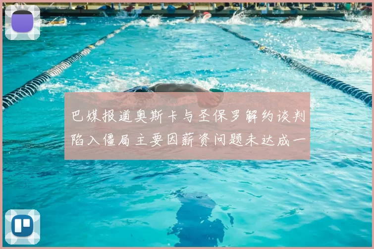 巴媒报道奥斯卡与圣保罗解约谈判陷入僵局主要因薪资问题未达成一致